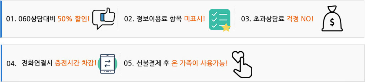 01. 060상담대비 50% 할인/02.정보이용료 항목 미표시 / 03.초과상담료 걱정 No!/ 04.전화여결시 충전시간 차감! / 05. 선불결제후 온 가족이 사용가능!
